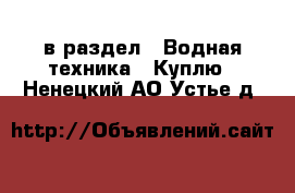  в раздел : Водная техника » Куплю . Ненецкий АО,Устье д.